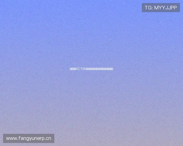 暴风体育CCTV5直播入口全面开放观看精彩赛事尽在掌握